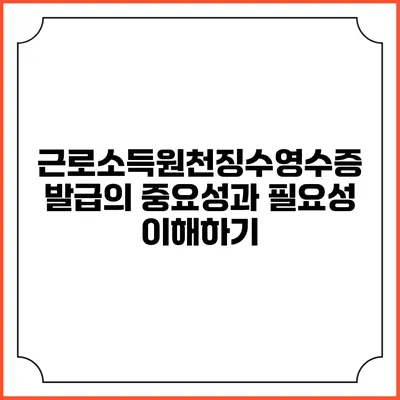 근로소득원천징수영수증 발급의 중요성과 필요성 이해하기