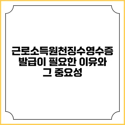 근로소득원천징수영수증 발급이 필요한 이유와 그 중요성