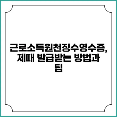 근로소득원천징수영수증, 제때 발급받는 방법과 팁