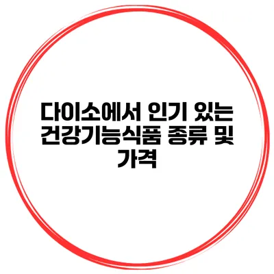 다이소에서 인기 있는 건강기능식품 종류 및 가격
