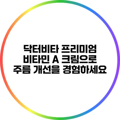 닥터비타 프리미엄 비타민 A 크림으로 주름 개선을 경험하세요