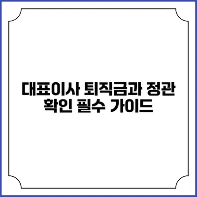 대표이사 퇴직금과 정관 확인: 필수 가이드