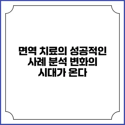면역 치료의 성공적인 사례 분석: 변화의 시대가 온다