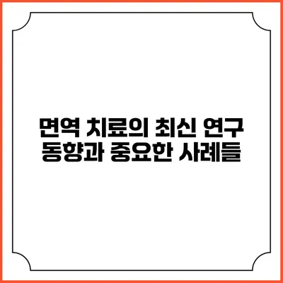 면역 치료의 최신 연구 동향과 중요한 사례들