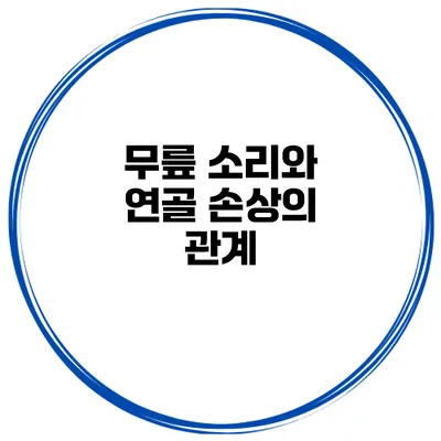 무릎 소리와 연골 손상의 관계