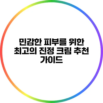 민감한 피부를 위한 최고의 진정 크림 추천 가이드
