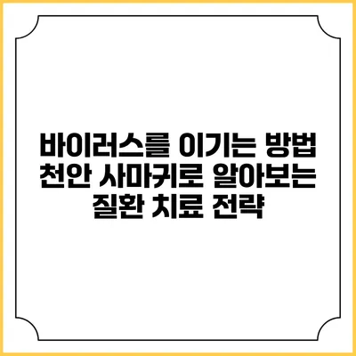 바이러스를 이기는 방법: 천안 사마귀로 알아보는 질환 치료 전략