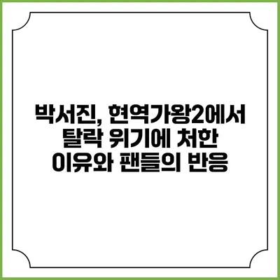 박서진, 현역가왕2에서 탈락 위기에 처한 이유와 팬들의 반응