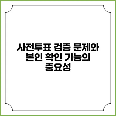 사전투표 검증 문제와 본인 확인 기능의 중요성