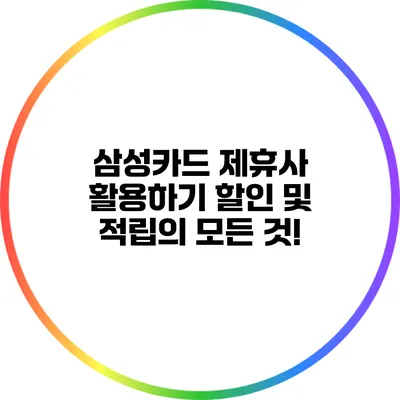 삼성카드 제휴사 활용하기: 할인 및 적립의 모든 것!