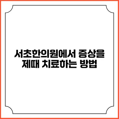 서초한의원에서 증상을 제때 치료하는 방법