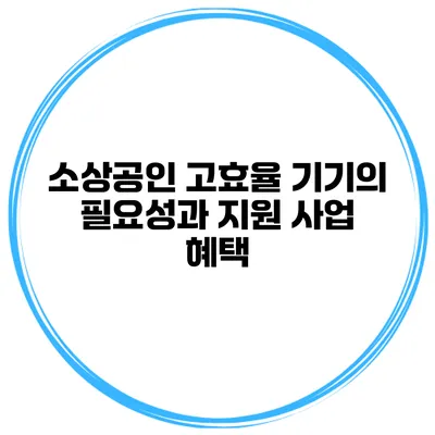 소상공인 고효율 기기의 필요성과 지원 사업 혜택