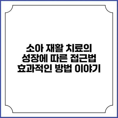소아 재활 치료의 성장에 따른 접근법: 효과적인 방법 이야기