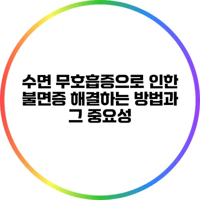 수면 무호흡증으로 인한 불면증 해결하는 방법과 그 중요성