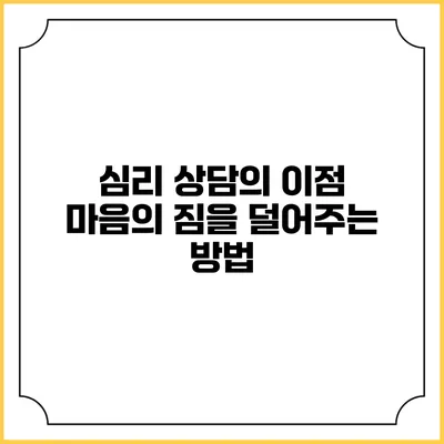 심리 상담의 이점: 마음의 짐을 덜어주는 방법