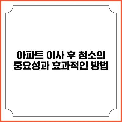 아파트 이사 후 청소의 중요성과 효과적인 방법
