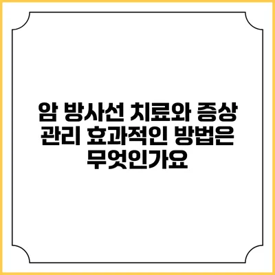 암 방사선 치료와 증상 관리: 효과적인 방법은 무엇인가요?