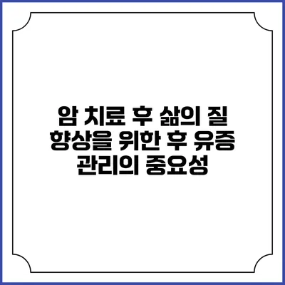 암 치료 후 삶의 질 향상을 위한 후 유증 관리의 중요성