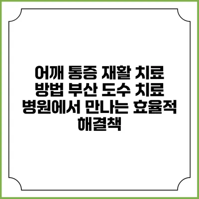 어깨 통증 재활 치료 방법: 부산 도수 치료 병원에서 만나는 효율적 해결책