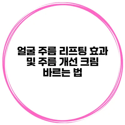 얼굴 주름 리프팅 효과 및 주름 개선 크림 바르는 법