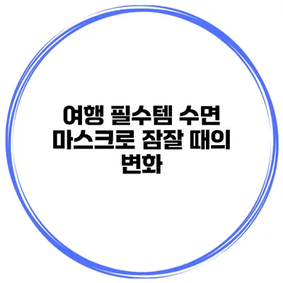여행 필수템 수면 마스크로 잠잘 때의 변화