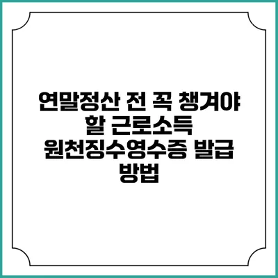 연말정산 전 꼭 챙겨야 할 근로소득 원천징수영수증 발급 방법