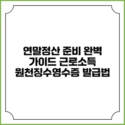 연말정산 준비 완벽 가이드: 근로소득 원천징수영수증 발급법