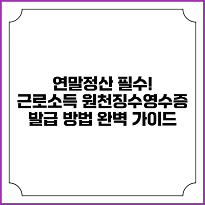 연말정산 필수! 근로소득 원천징수영수증 발급 방법 완벽 가이드