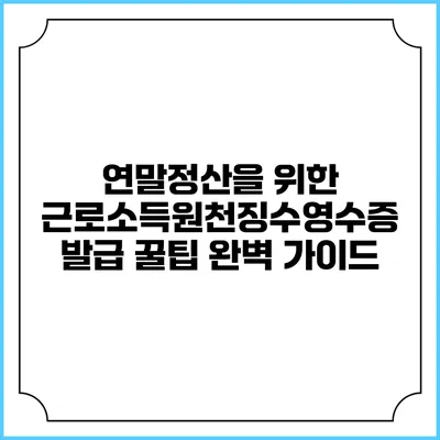 연말정산을 위한 근로소득원천징수영수증 발급 꿀팁 완벽 가이드