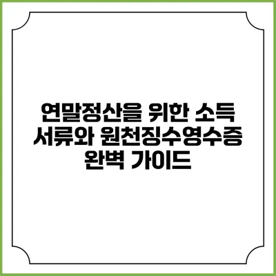 연말정산을 위한 소득 서류와 원천징수영수증 완벽 가이드