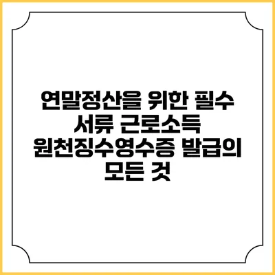 연말정산을 위한 필수 서류: 근로소득 원천징수영수증 발급의 모든 것