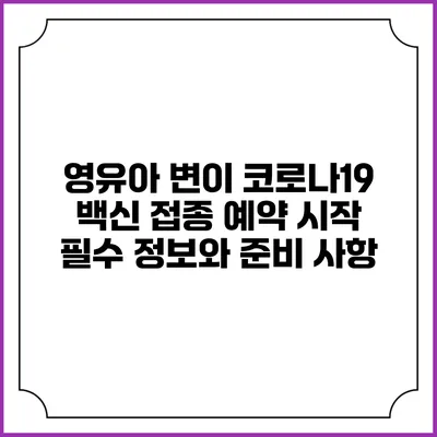 영유아 변이 코로나19 백신 접종 예약 시작: 필수 정보와 준비 사항