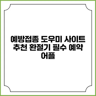 예방접종 도우미 사이트 추천: 환절기 필수 예약 어플