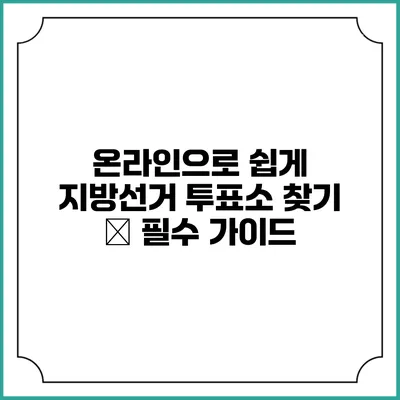 온라인으로 쉽게 지방선거 투표소 찾기 – 필수 가이드