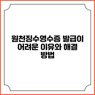 원천징수영수증 발급이 어려운 이유와 해결 방법