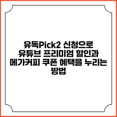 유독Pick2 신청으로 유튜브 프리미엄 할인과 메가커피 쿠폰 혜택을 누리는 방법