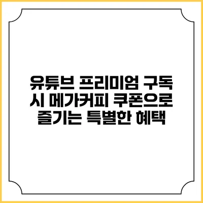 유튜브 프리미엄 구독 시 메가커피 쿠폰으로 즐기는 특별한 혜택