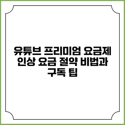 유튜브 프리미엄 요금제 인상: 요금 절약 비법과 구독 팁