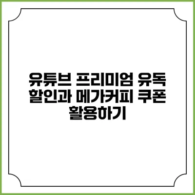 유튜브 프리미엄 유독 할인과 메가커피 쿠폰 활용하기