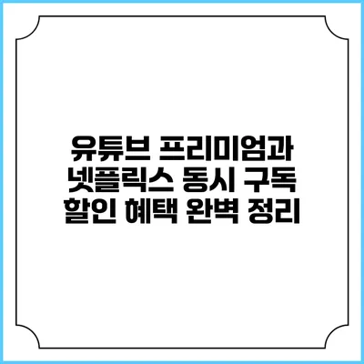 유튜브 프리미엄과 넷플릭스 동시 구독 할인 혜택 완벽 정리