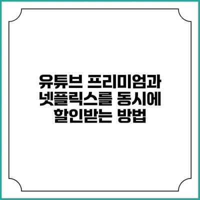 유튜브 프리미엄과 넷플릭스를 동시에 할인받는 방법