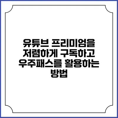 유튜브 프리미엄을 저렴하게 구독하고 우주패스를 활용하는 방법