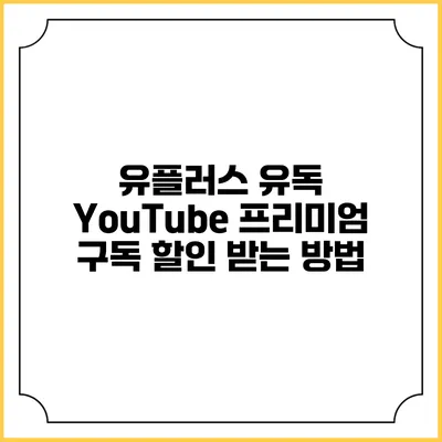 유플러스 유독 YouTube 프리미엄 구독 할인 받는 방법