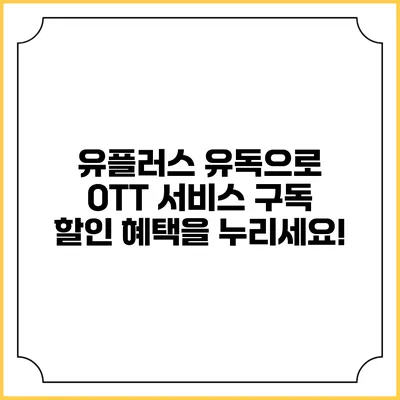 유플러스 유독으로 OTT 서비스 구독 할인 혜택을 누리세요!