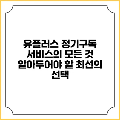 유플러스 정기구독 서비스의 모든 것: 알아두어야 할 최선의 선택