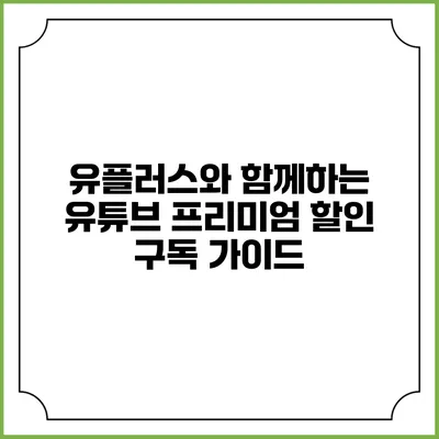 유플러스와 함께하는 유튜브 프리미엄 할인 구독 가이드