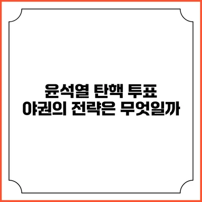 윤석열 탄핵 투표: 야권의 전략은 무엇일까?