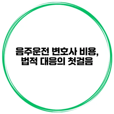 음주운전 변호사 비용, 법적 대응의 첫걸음