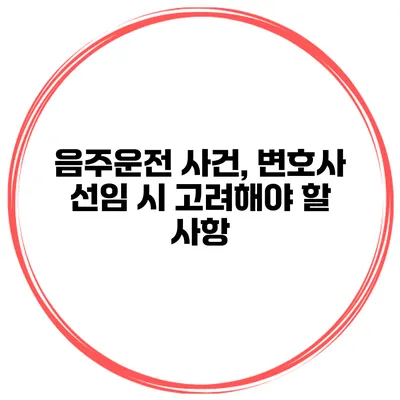 음주운전 사건, 변호사 선임 시 고려해야 할 사항