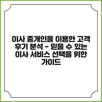 이사 중개인을 이용한 고객 후기 분석 - 믿을 수 있는 이사 서비스 선택을 위한 가이드